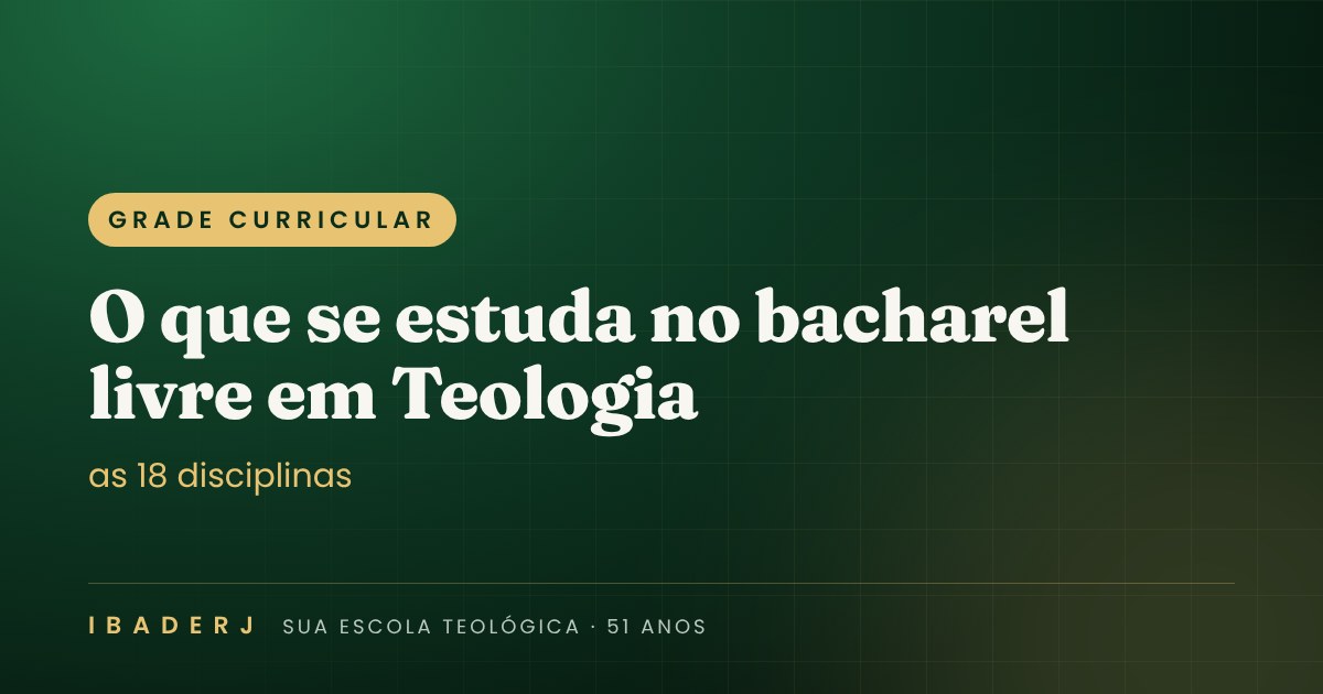 Grade curricular e disciplinas do bacharel livre em Teologia do IBADERJ